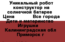 Уникальный робот-конструктор на солнечной батарее › Цена ­ 2 790 - Все города Дети и материнство » Игрушки   . Калининградская обл.,Приморск г.